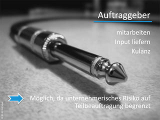 Auftraggeber
mitarbeiten
Input liefern
Kulanz
Möglich, da unternehmerisches Risiko auf
Teilbeauftragung begrenzt
CCBY-NDBillSelak
 