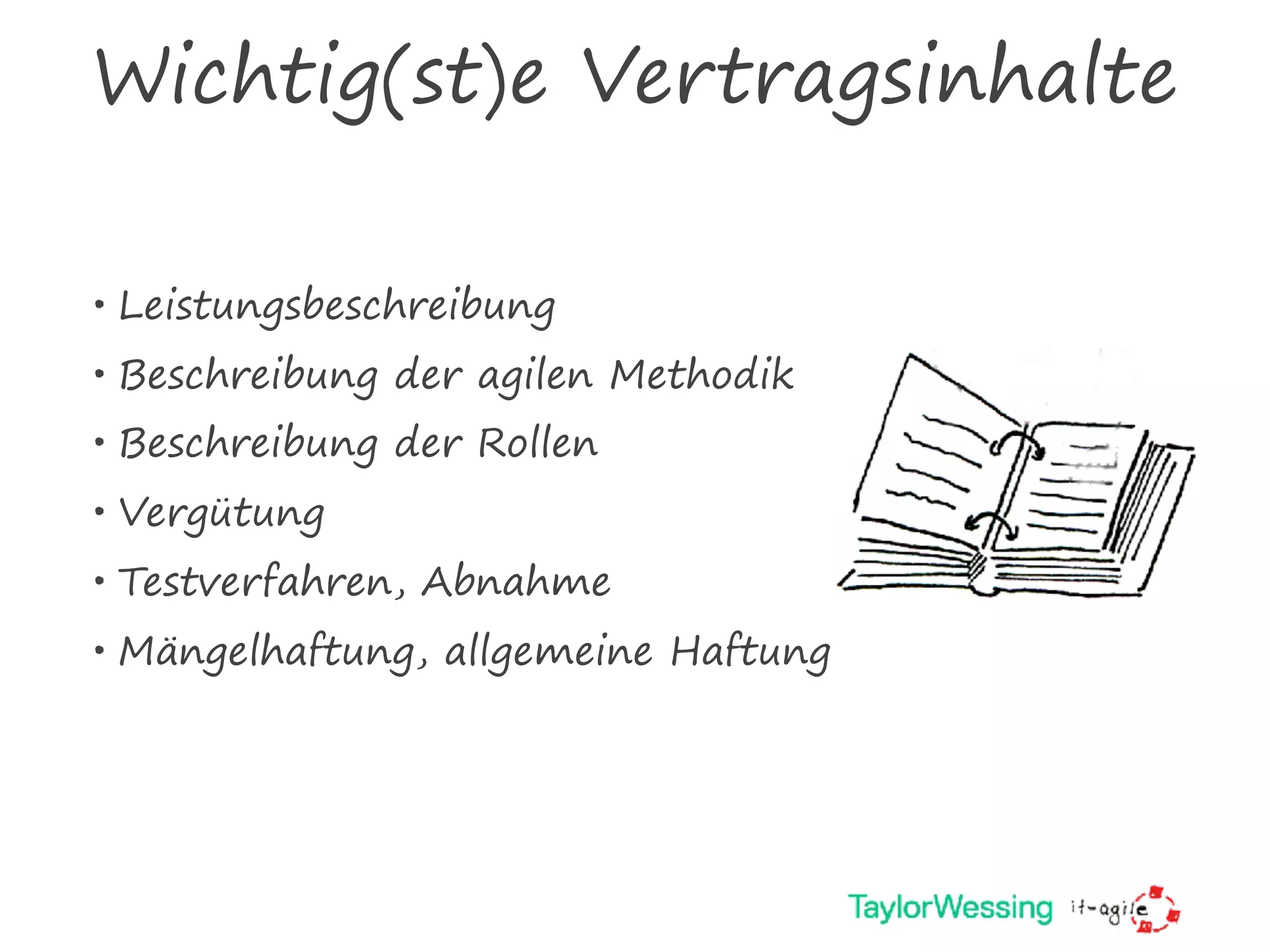 Wichtig(st)e Vertragsinhalte
• Leistungsbeschreibung
• Beschreibung der agilen Methodik
• Beschreibung der Rollen
• Vergütung
• Testverfahren, Abnahme
• Mängelhaftung, allgemeine Haftung
 