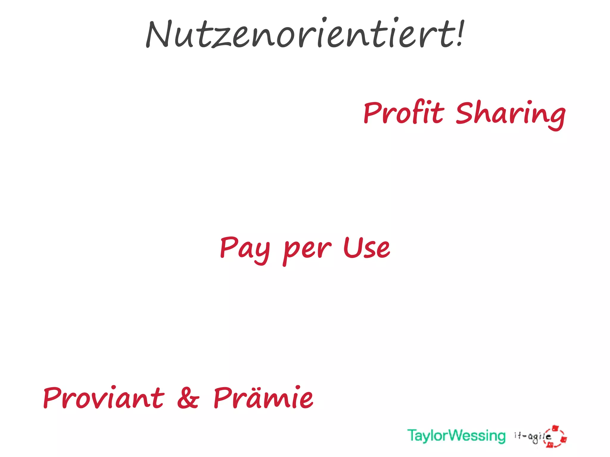 Nutzenorientiert!
Pay per Use
Profit Sharing
Proviant & Prämie
 