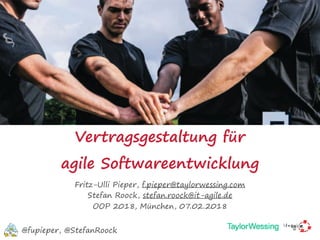 Vertragsgestaltung für  
agile Softwareentwicklung
Fritz-Ulli Pieper, f.pieper@taylorwessing.com
Stefan Roock, stefan.roock@it-agile.de
OOP 2018, München, 07.02.2018
@fupieper, @StefanRoock
 