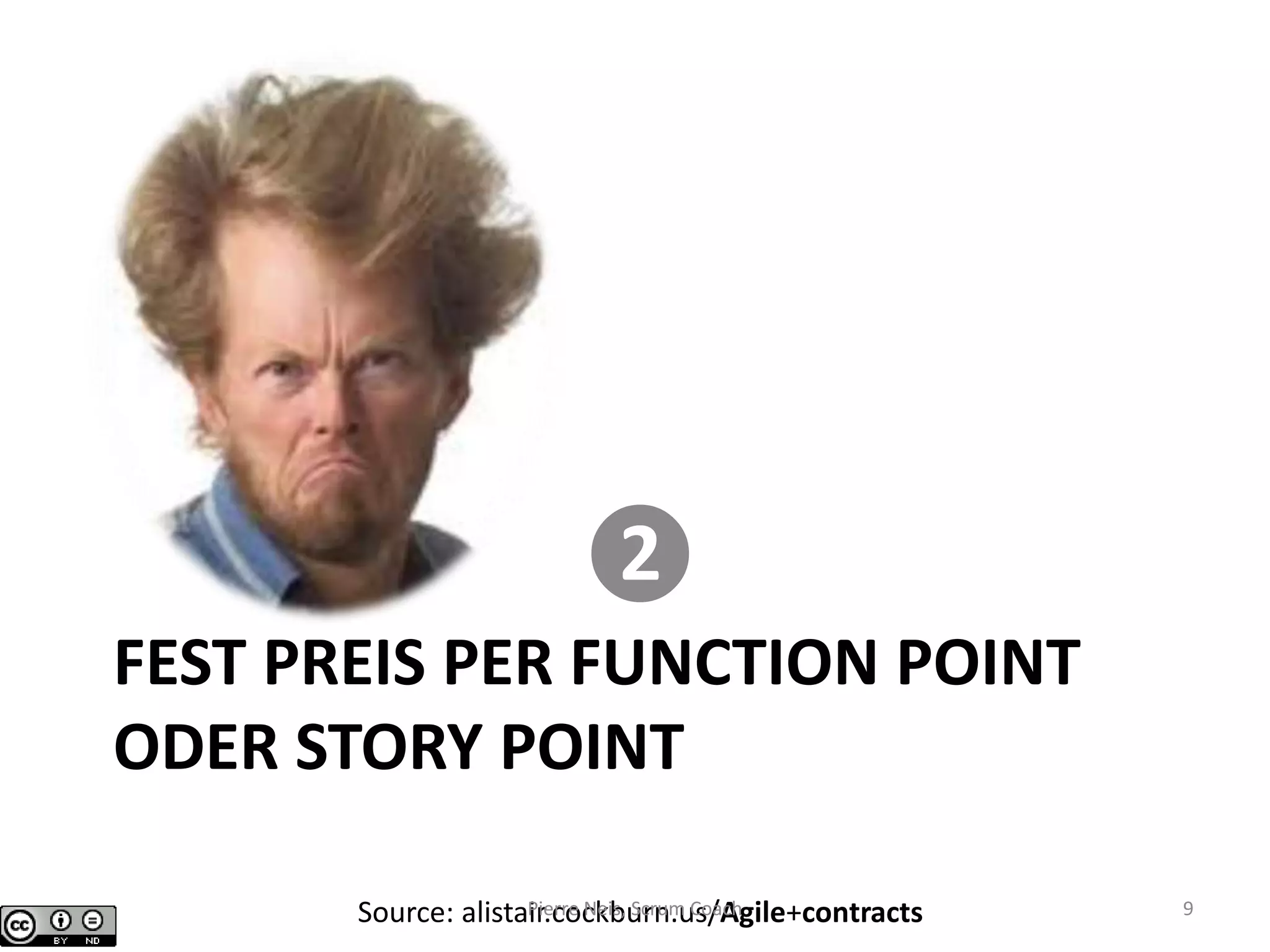 FEST PREIS PER FUNCTION POINT
ODER STORY POINT
❷
Source: alistair.cockburn.us/Agile+contractsPierre Neis, Scrum Coach 9
 