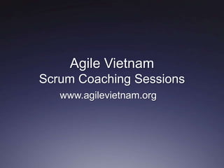 Agile Vietnam
Scrum Coaching Sessions
   www.agilevietnam.org
 