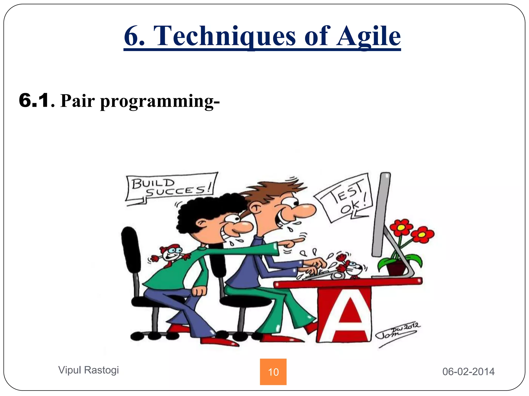 6. Techniques of Agile
6.1. Pair programming-
06-02-201410Vipul Rastogi
 