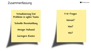 Virtualisierung löst
Probleme in agilen Teams
Schnelle Bereitstellung
Weniger Aufwand
Geringere Kosten
3 W-Fragen
Warum?
Was?
Wie?
Zusammenfassung
 