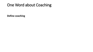 One Word about Coaching
Define coaching
 