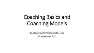 Coaching Basics and
Coaching Models
Bangalore Agile Visionaries Meetup
9th September 2017
 