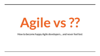 Agile vs ??
How to become happy Agile developers... and never feel lost
 