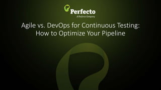 1 | Agile vs. DevOps for Continuous Testing: How to Optimize Your Pipeline perfecto.io
Agile vs. DevOps for Continuous Testing:
How to Optimize Your Pipeline
 