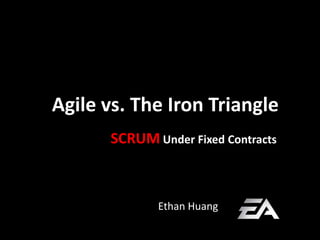 Agile vs. The Iron Triangle SCRUMUnder Fixed Contracts Ethan Huang 