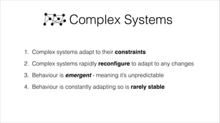 @wildfalcon
Complex Systems
Complex systems reconfigure themselves, adapting to constraints.
This means they display emergent behaviour and are rarely stable
 