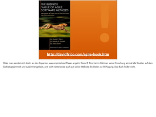 ! 
http://davidfrico.com/agile-book.htm 
Oder man wendet sich direkt an den Experten, was empirisches Wissen angeht. David F Rico hat im Rahmen seiner Forschung einmal alle Studien auf dem 
Gebiet gesammelt und zusammengefasst, und stellt netterweise auch auf seiner Website die Daten zur Verfügung. Das Buch leider nicht. 
 