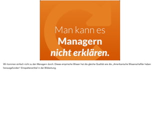 "Man kann es 
Managern 
nicht erklären. 
Wir kommen einfach nicht zu den Managern durch. Dieses empirische Wissen hat die gleiche Qualität wie die „Amerikanische Wissenschaftler haben 
herausgefunden“-Einspaltenartikel in der Bildzeitung. 
 