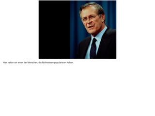 Hier haben wir einen der Menschen, die Nichtwissen popularisiert haben. 
 