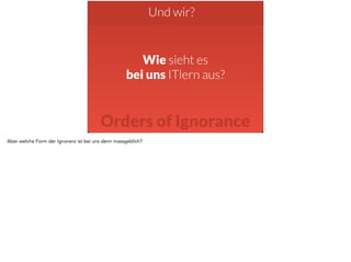 Und wir? 
Wie sieht es 
bei uns ITlern aus? 
Orders of Ignorance 
Aber welche Form der Ignoranz ist bei uns denn massgeblich? 
 