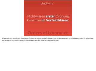 Und wir? 
Nichtwissen erster Ordnung 
kann man im Vorfeld klären. 
Orders of Ignorance 
Schauen wir doch einmal nach. Wissen erster Ordnung ist welches wie die Stylesheet-Farbe. Ich kann es einfach im Vorfeld klären, indem ich recherchiere. 
Also müsste ein Big Upfront Design gut funktionieren, denn dort findet die Fragenklärung statt. 
 
