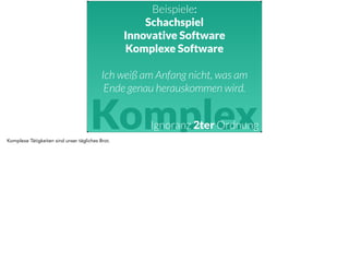 Beispiele: 
Schachspiel 
Innovative Software 
Komplexe Software 
Ich weiß am Anfang nicht, was am 
Ende genau herauskommen wird. 
Komplex Ignoranz 2ter Ordnung 
Komplexe Tätigkeiten sind unser tägliches Brot. 
 