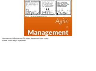 Agile 
vs 
Management 
Hallo zusammen. Willkommen zum Talk Agile vs Management. Guten morgen. 
Ich hoffe, Sie sind alle gut angekommen. 
 