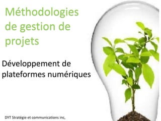 Développement de
plateformes numériques
Méthodologies
de gestion de
projets
DYT Stratégie et communications inc,
 