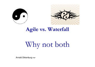 Agile vs. Waterfall
Why not both
Arnold Okkenburg PMP
 