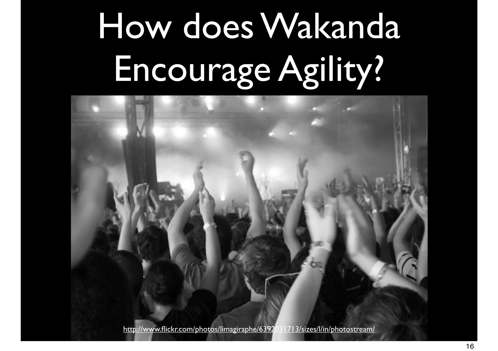 http://www.ﬂickr.com/photos/limagiraphe/6392031713/sizes/l/in/photostream/
How does Wakanda
Encourage Agility?
16
 