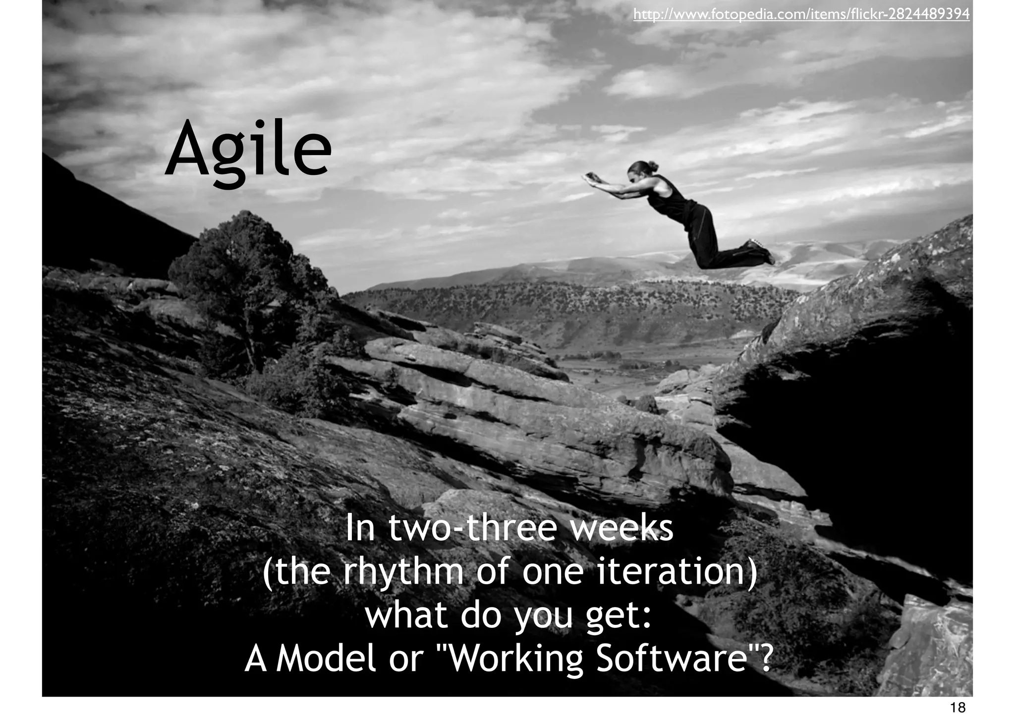 In two-three weeks
(the rhythm of one iteration)
what do you get:
A Model or "Working Software"?
http://www.fotopedia.com/items/ﬂickr-2824489394
Agile
18
 