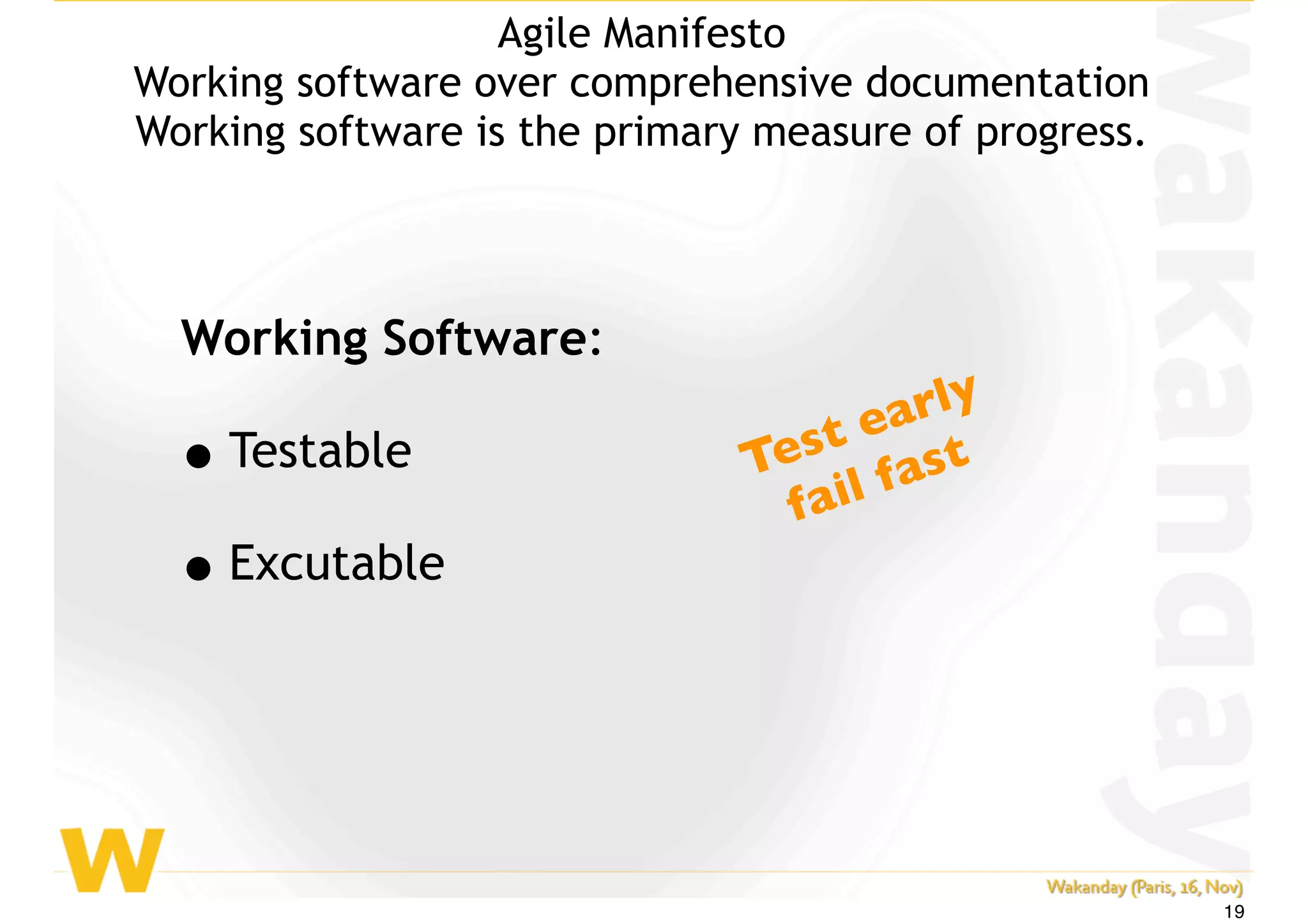 Working Software:
•Testable
•Excutable
Test early
fail fast
Agile Manifesto
Working software over comprehensive documentation
Working software is the primary measure of progress.
19
 