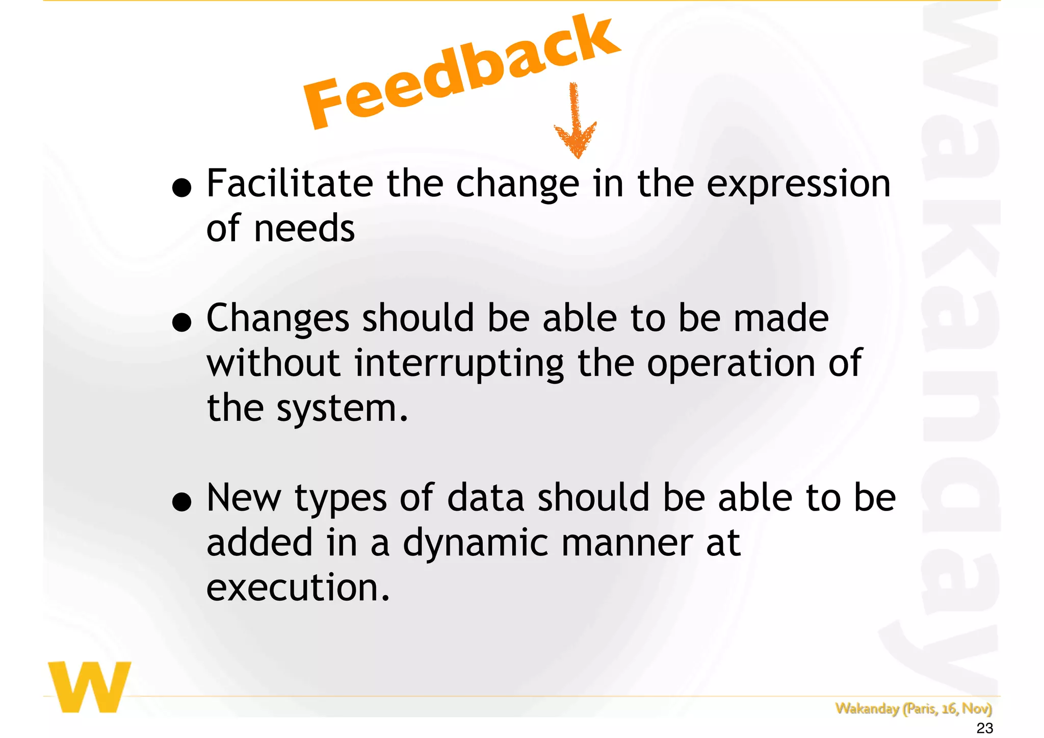 •Facilitate the change in the expression
of needs
•Changes should be able to be made
without interrupting the operation of
the system.
•New types of data should be able to be
added in a dynamic manner at
execution.
Feedback
23
 