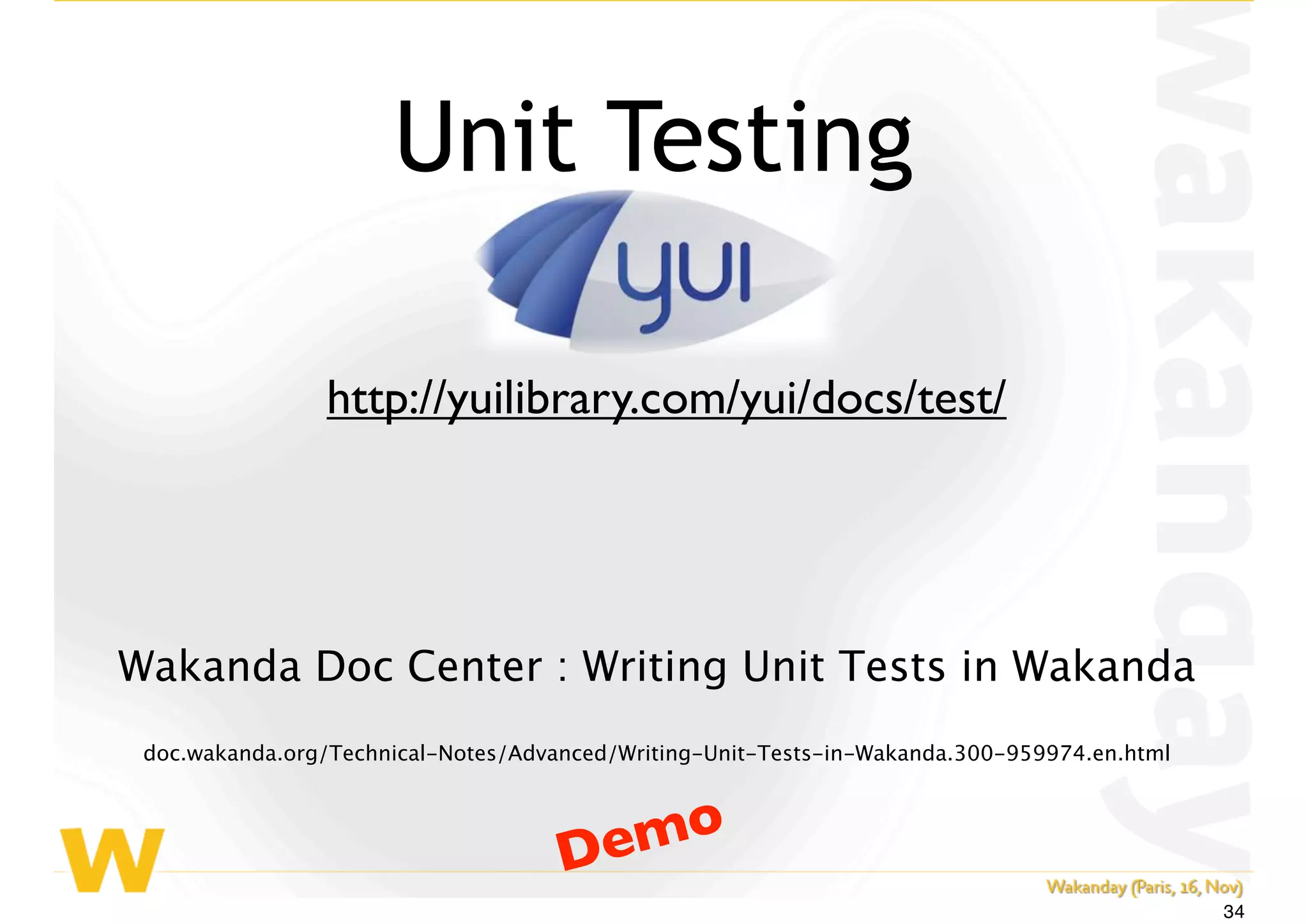 Wakanda Doc Center : Writing Unit Tests in Wakanda
doc.wakanda.org/Technical-Notes/Advanced/Writing-Unit-Tests-in-Wakanda.300-959974.en.html
Unit Testing
http://yuilibrary.com/yui/docs/test/
Demo
34
 