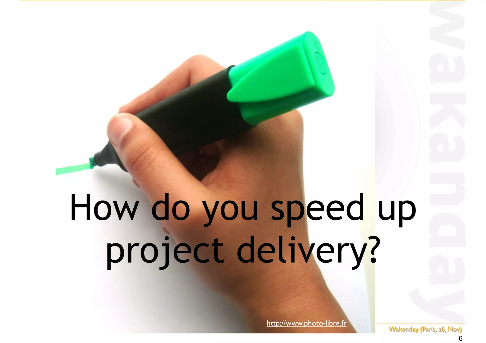 http://www.photo-libre.fr
How do you speed up
project delivery?
6
 