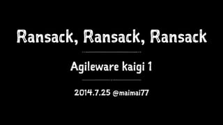 Ransack, Ransack, Ransack
Agileware kaigi 1
2014.7.25 @maimai77
 
