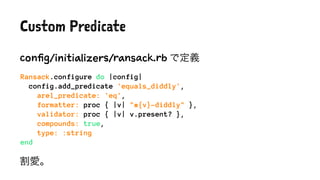 Custom Predicate
config/initializers/ransack.rb で定義
Ransack.configure do |config|
config.add_predicate 'equals_diddly',
ar...