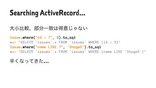 Searching ActiveRecord...
大小比較、部分一致は得意じゃない
Issue.where("id < ?", 3).to_sql
#=> "SELECT `issues`.* FROM `issues` WHERE (id ...