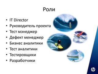 Роли
•   IT Director
•   Руководитель проекта
•   Тест мэнеджер
•   Дефект менеджер
•   Бизнес аналитики
•   Тест аналитики
•   Тестировщики
•   Разработчики
 