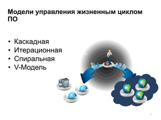 Модели управления жизненным циклом
ПО


•   Каскадная
•   Итерационная
•   Спиральная
•   V-Модель




                                     7
 