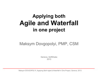 Applying both

Agile and Waterfall
in one project
Maksym Dovgopolyi, PMP, CSM

Geneva, SoftShake
2013

Maksym DOVGOPOLYI, Applying Both Agile & Waterfall in One Project, Geneva, 2013

 