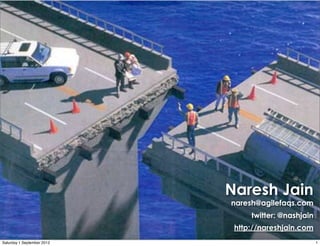 Naresh Jain
                            naresh@agilefaqs.com
                                 twitter: @nashjain
                             http://nareshjain.com
Saturday 1 September 2012                             1
 