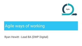 Agile ways of working
Ryan Hewitt - Lead BA (DWP Digital)
Agile
 