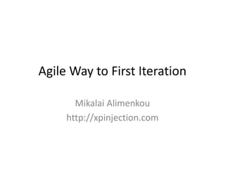 Agile Way to First Iteration
Mikalai Alimenkou
http://xpinjection.com
 