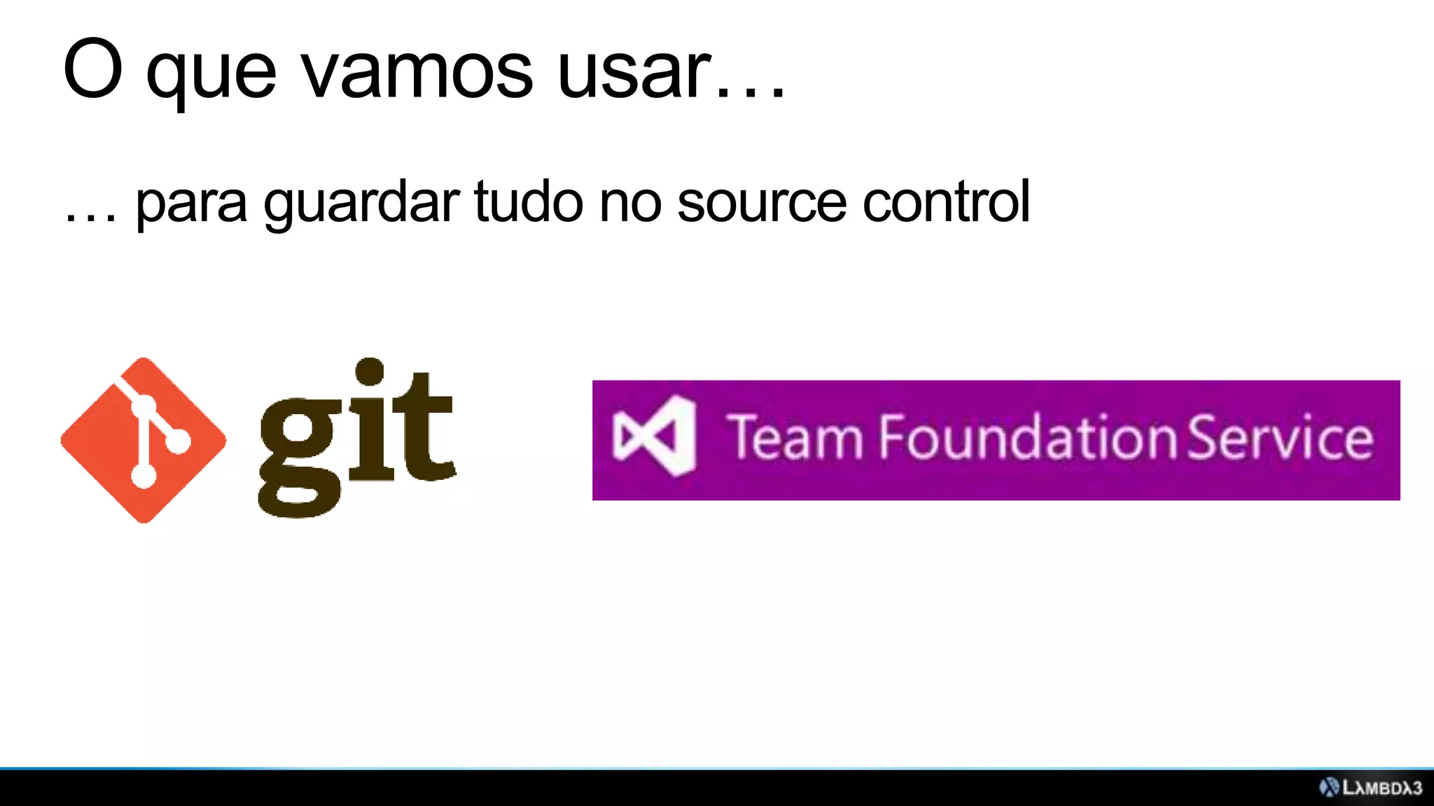O que vamos usar…
… para guardar tudo no source control

 