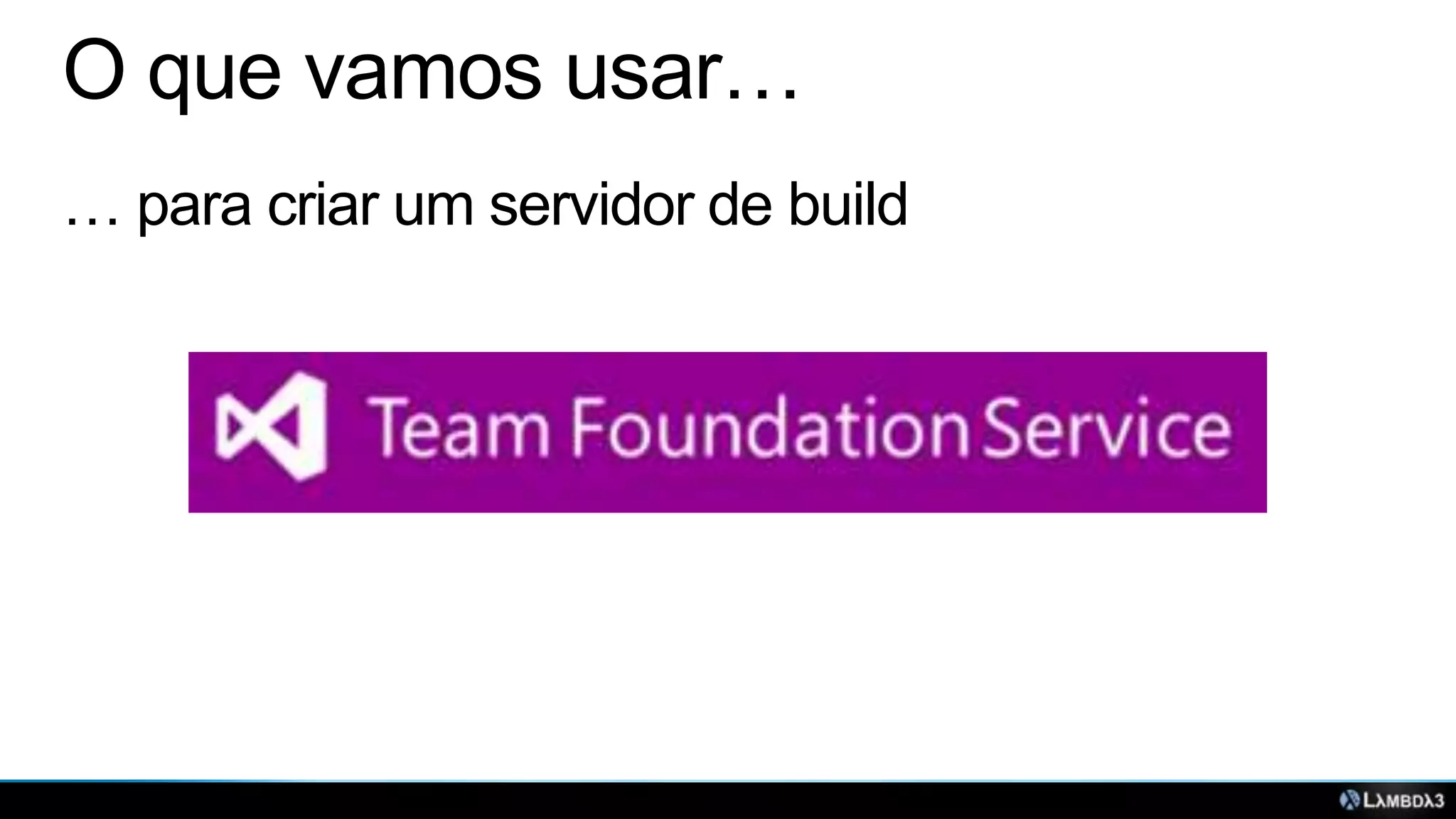 O que vamos usar…
… para criar um servidor de build

 