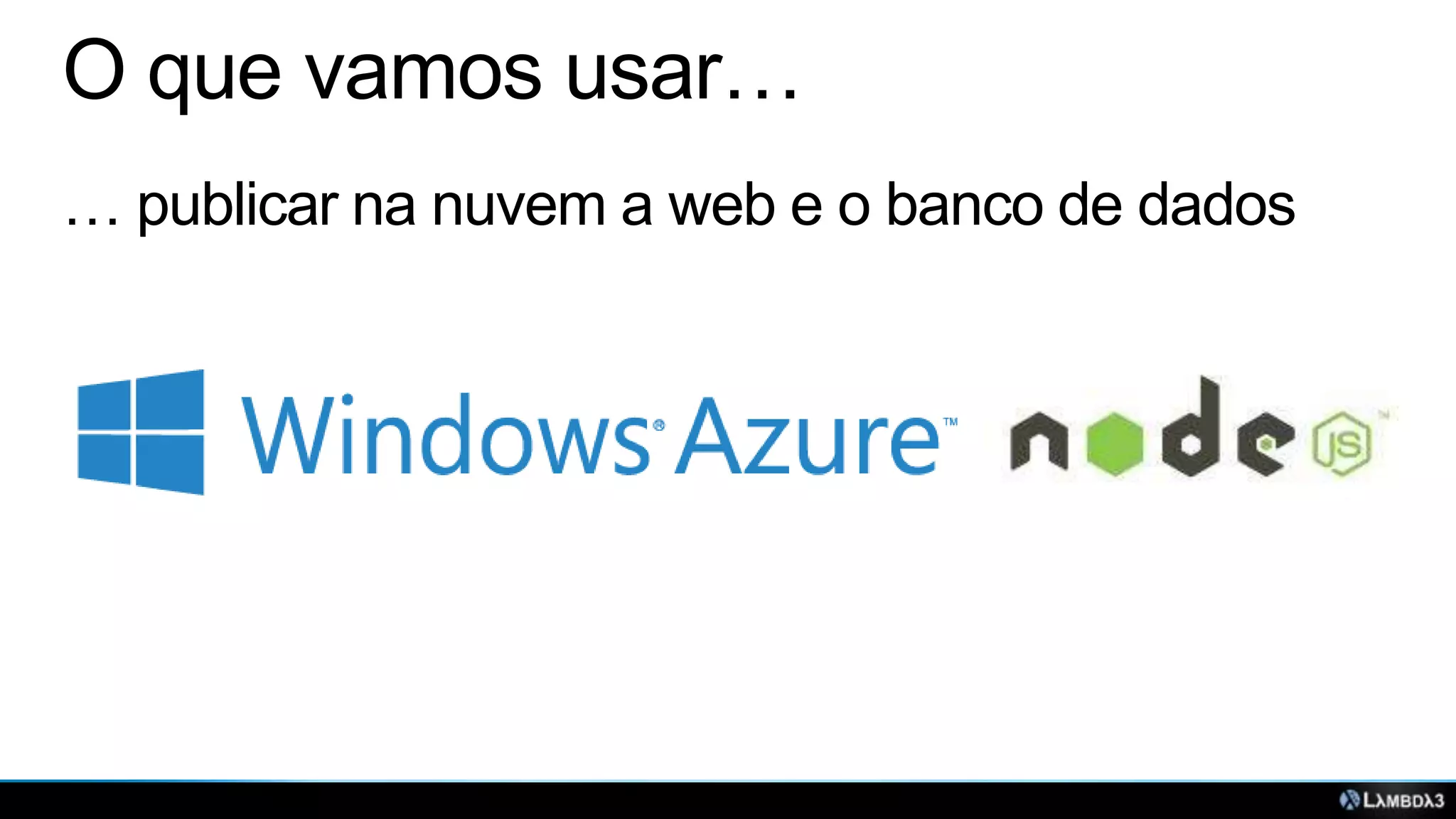 O que vamos usar…
… publicar na nuvem a web e o banco de dados

 