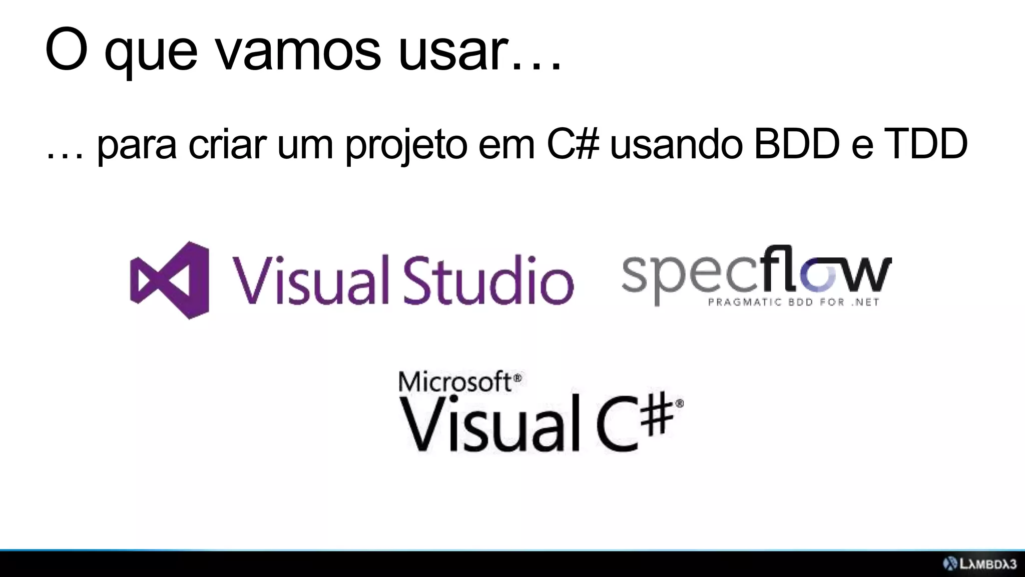O que vamos usar…
… para criar um projeto em C# usando BDD e TDD

 