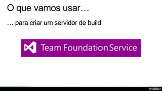 O que vamos usar…
… para criar um servidor de build

 