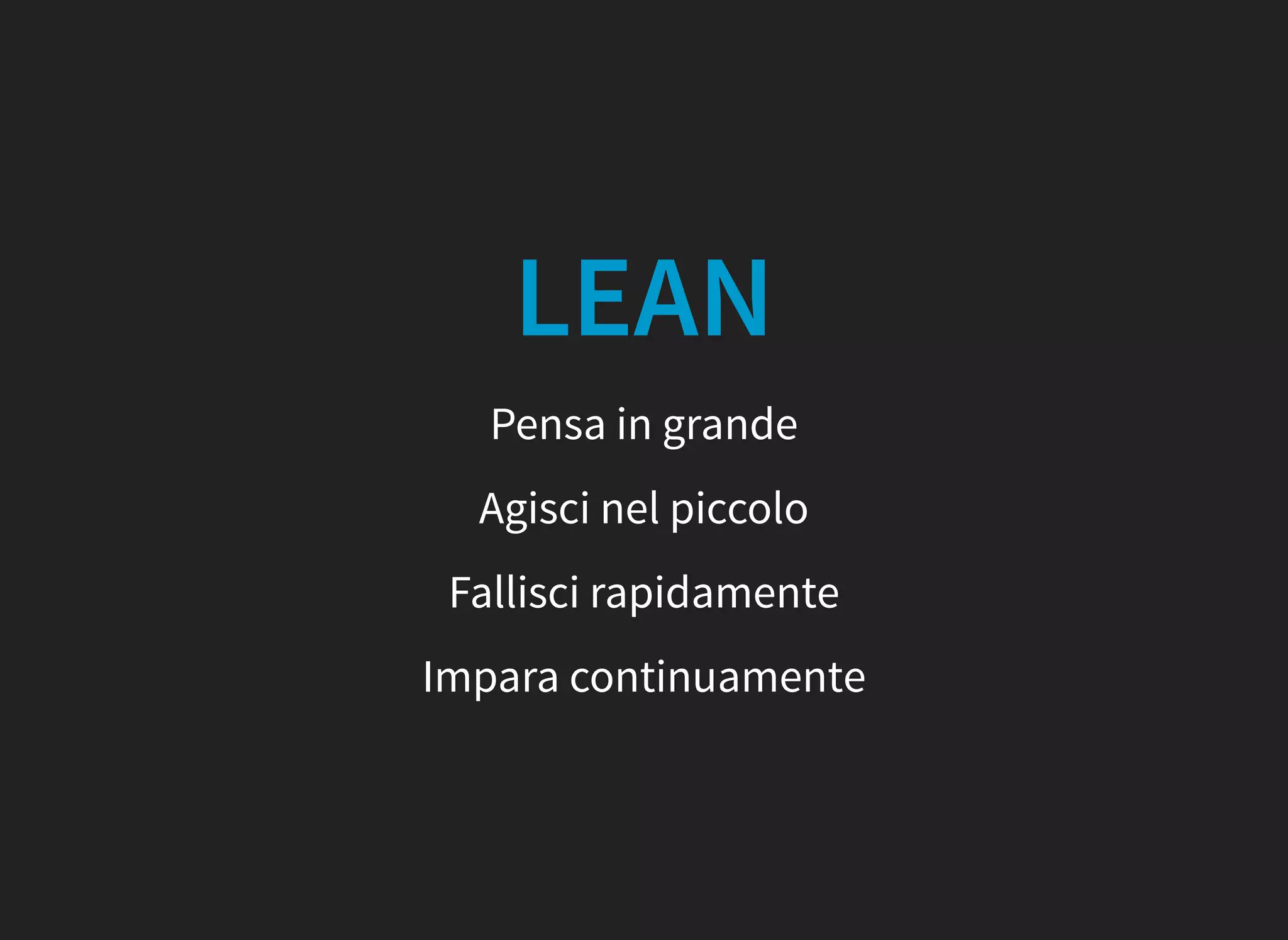 LEAN
Pensa in grande
Agisci nel piccolo
Fallisci rapidamente
Impara continuamente
 