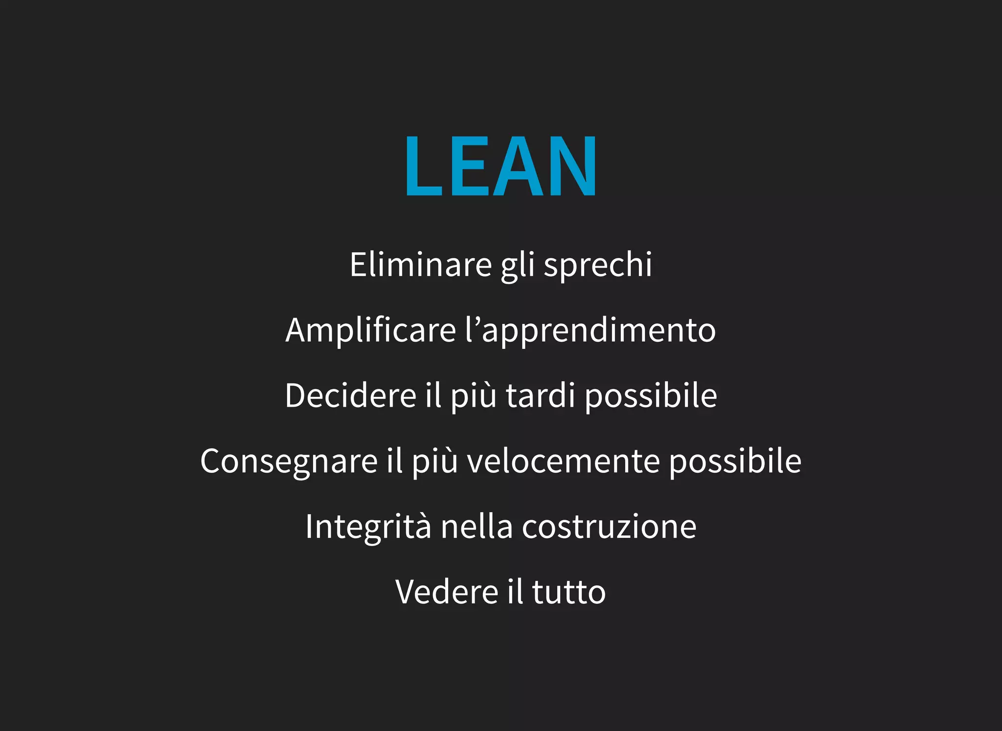 LEAN
Eliminare gli sprechi
Amplificare l’apprendimento
Decidere il più tardi possibile
Consegnare il più velocemente possibile
Integrità nella costruzione
Vedere il tutto
 