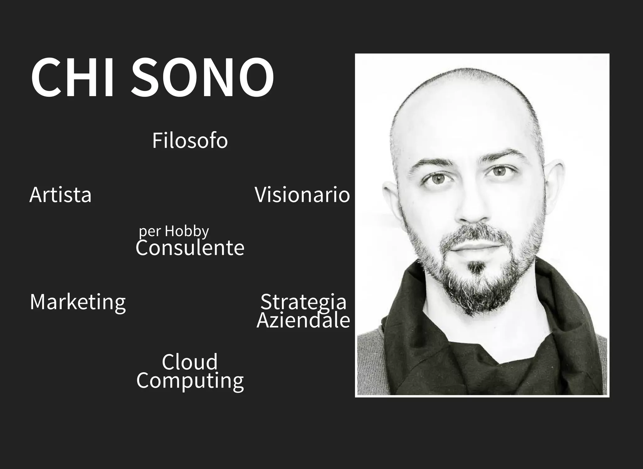 Strategia
Aziendale
Marketing
Artista Visionario
CHI SONO
Filosofo
per Hobby
Consulente
Cloud
Computing
 