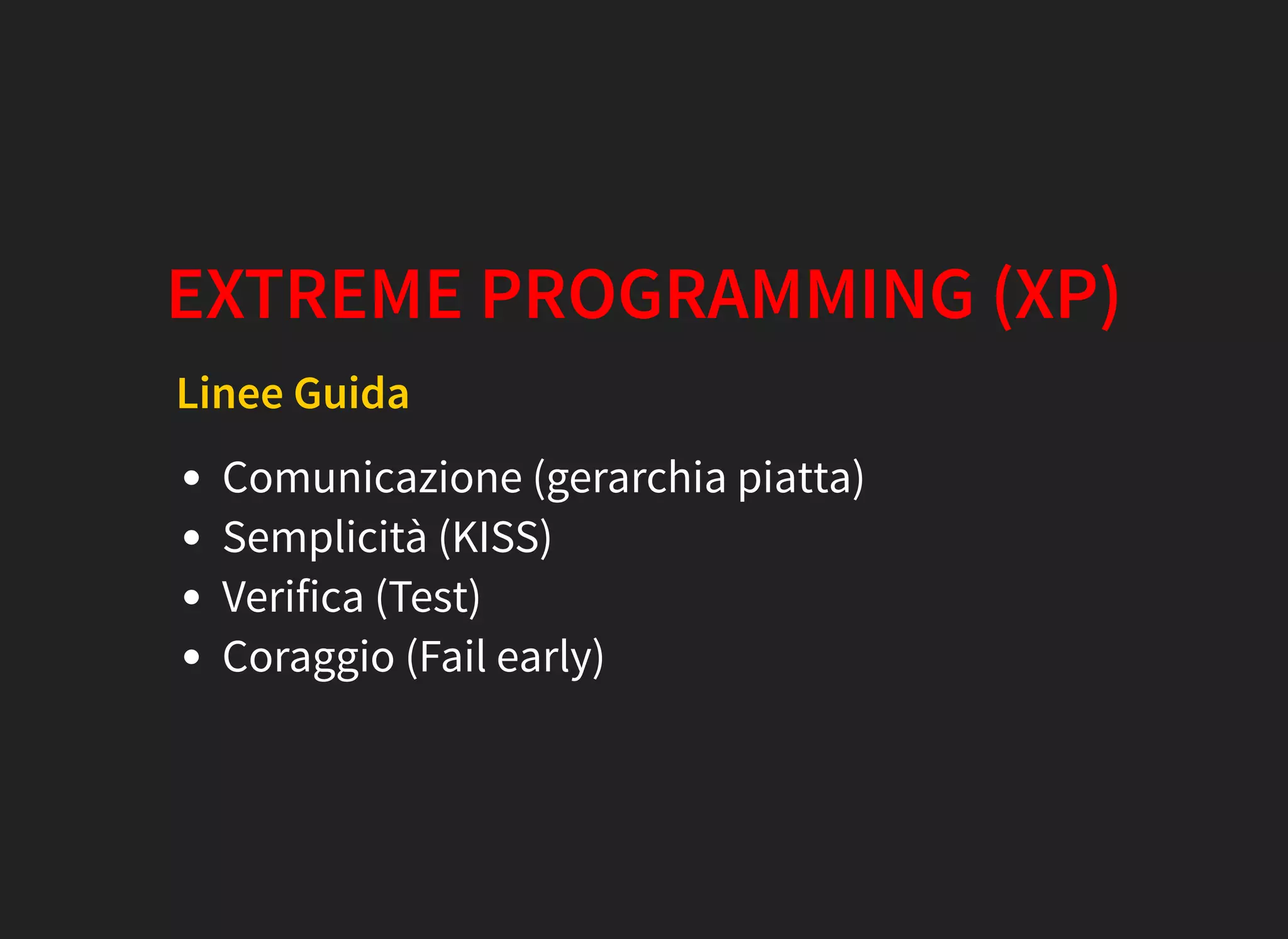 EXTREME PROGRAMMING (XP)
Linee Guida
Comunicazione (gerarchia piatta)
Semplicità (KISS)
Verifica (Test)
Coraggio (Fail early)
 