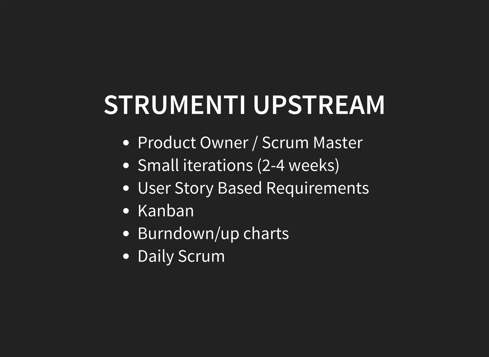 STRUMENTI UPSTREAM
Product Owner / Scrum Master
Small iterations (2-4 weeks)
User Story Based Requirements
Kanban
Burndown/up charts
Daily Scrum
 
