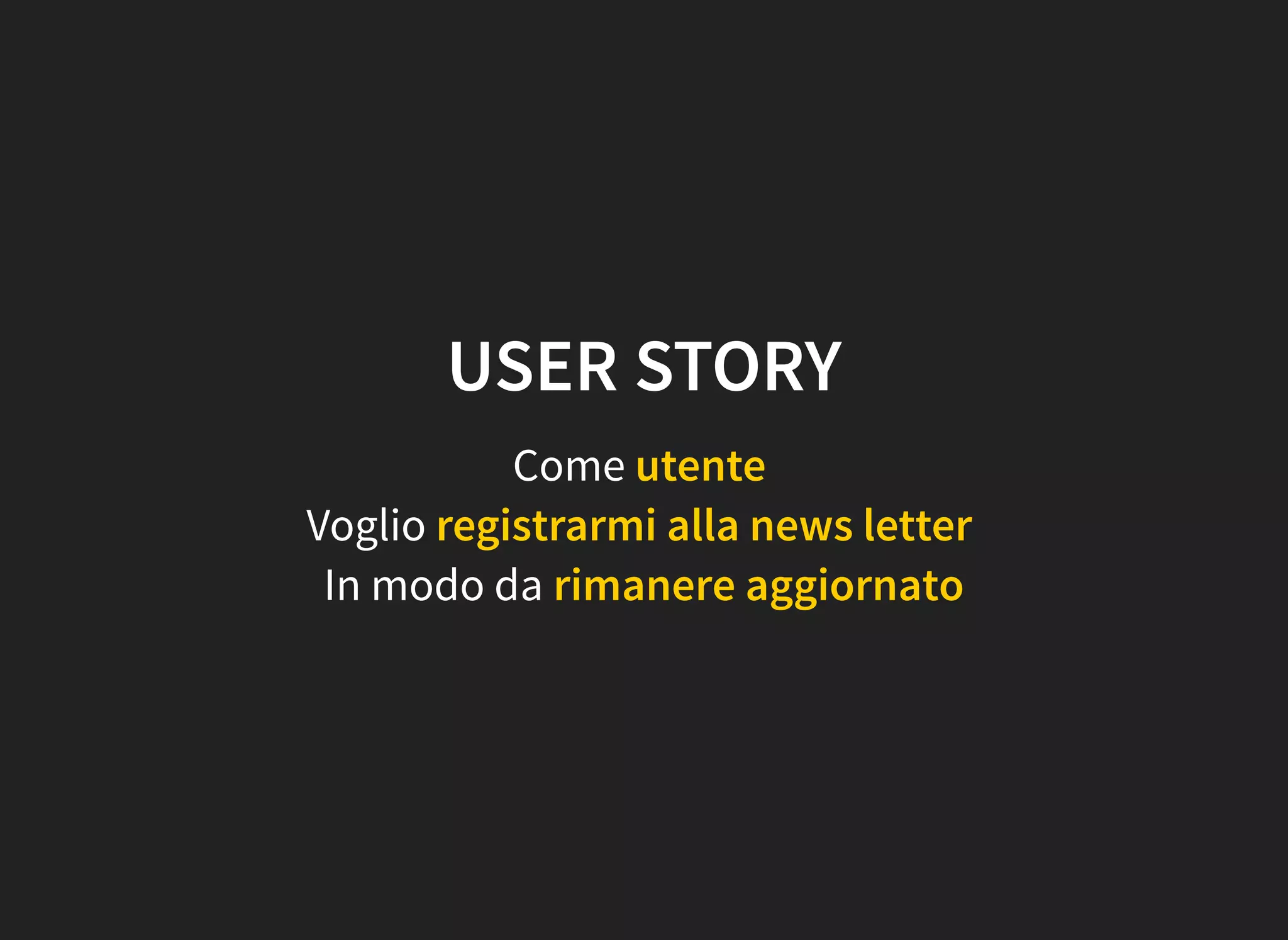 USER STORY
Come utente
Voglio registrarmi alla news letter
In modo da rimanere aggiornato
 
