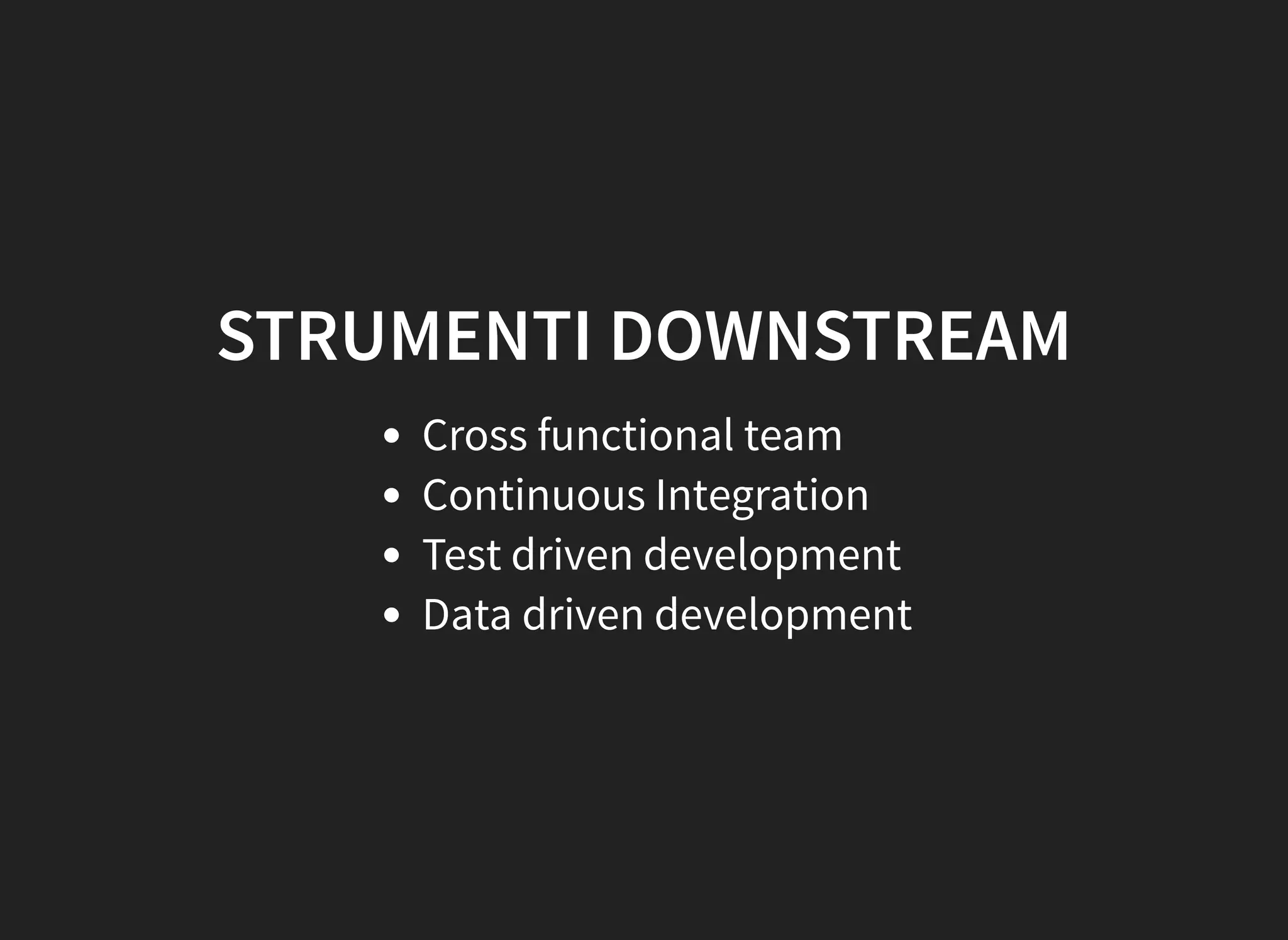 STRUMENTI DOWNSTREAM
Cross functional team
Continuous Integration
Test driven development
Data driven development
 